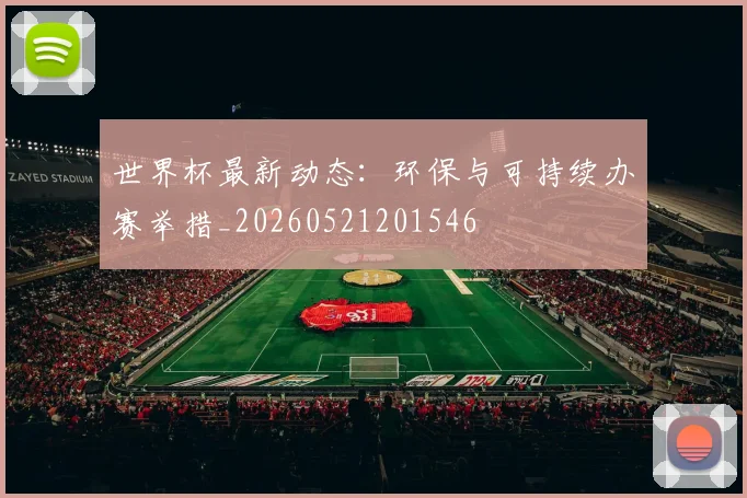 世界杯最新动态:环保与可持续办赛举措_20260521201546