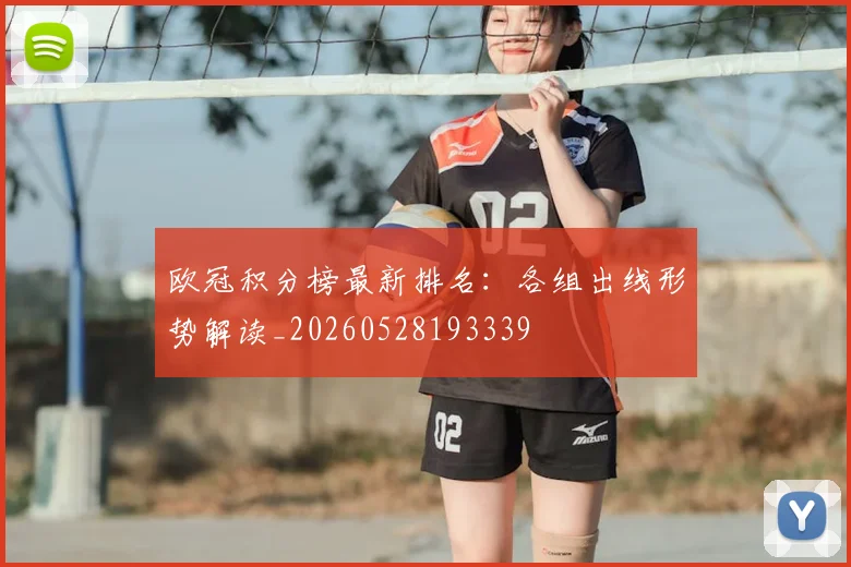 欧冠积分榜最新排名：各组出线形势解读_20260528193339