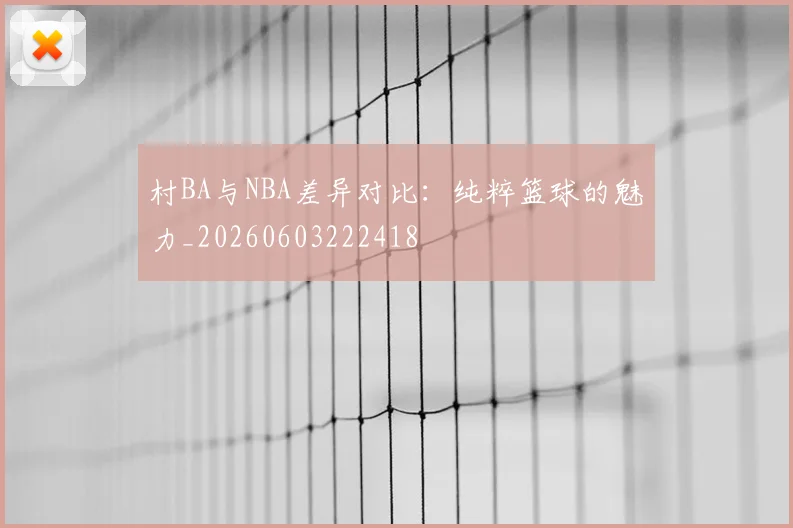 村BA与NBA差异对比:纯粹篮球的魅力_20260603222418