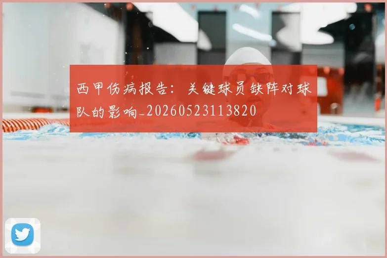 西甲伤病报告:关键球员缺阵对球队的影响_20260523113820