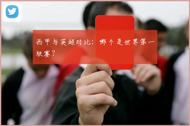 西甲与英超对比：哪个是世界第一联赛？