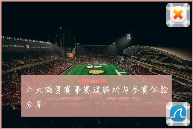 六大满贯赛事赛道解析与参赛体验分享