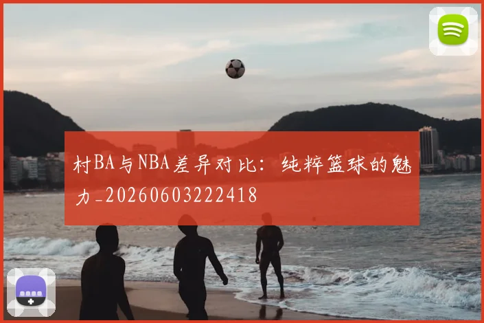 村BA与NBA差异对比：纯粹篮球的魅力_20260603222418