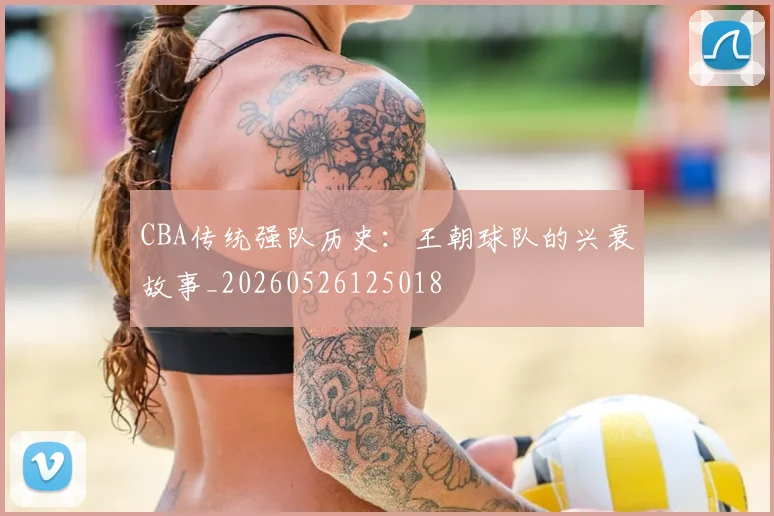 CBA传统强队历史：王朝球队的兴衰故事_20260526125018