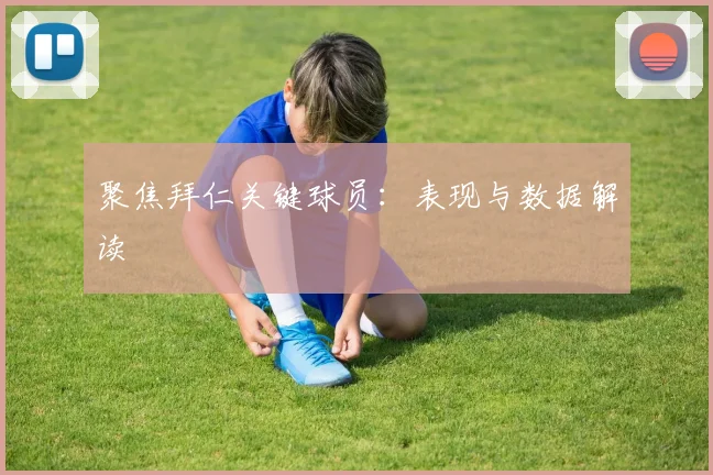 聚焦拜仁关键球员：表现与数据解读