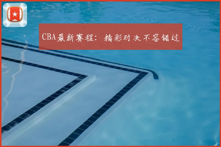 CBA最新赛程：精彩对决不容错过