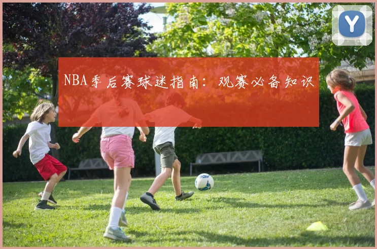 NBA季后赛球迷指南:观赛必备知识