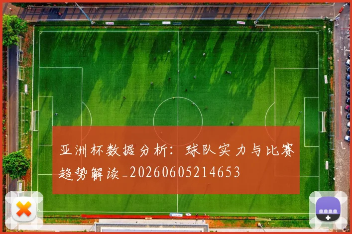 亚洲杯数据分析：球队实力与比赛趋势解读_20260605214653
