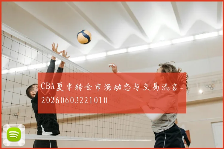 CBA夏季转会市场动态与交易流言_20260603221010