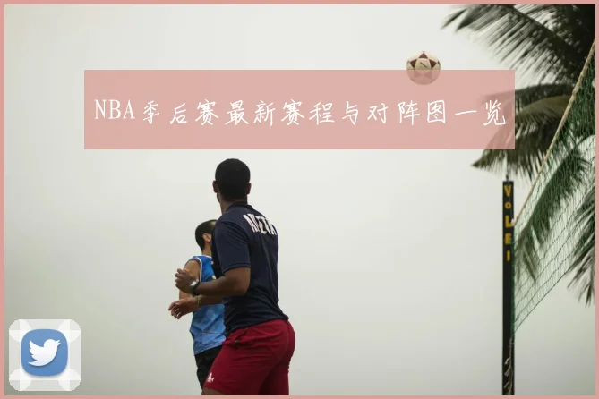 NBA季后赛最新赛程与对阵图一览