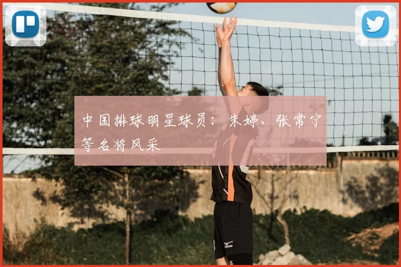 中国排球明星球员:朱婷、张常宁等名将风采