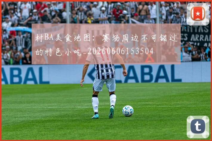 村BA美食地图：赛场周边不可错过的特色小吃_20260606153504