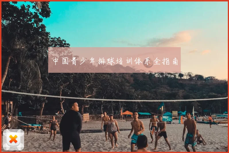 中国青少年排球培训体系全指南