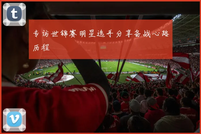 专访世锦赛明星选手分享备战心路历程