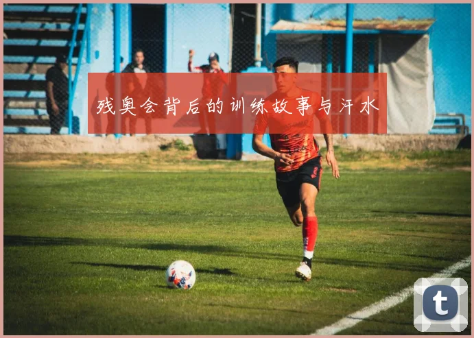 残奥会背后的训练故事与汗水