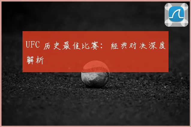 UFC 历史最佳比赛:经典对决深度解析