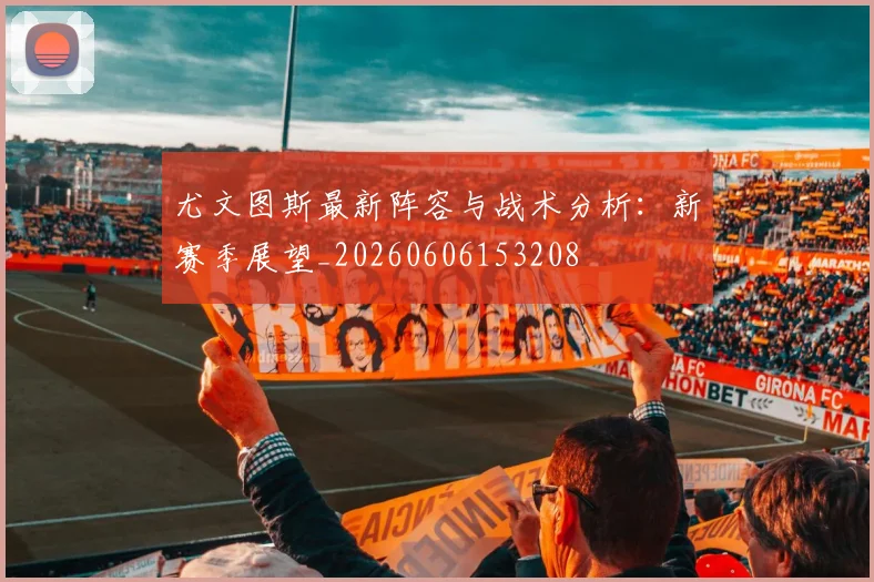 尤文图斯最新阵容与战术分析：新赛季展望_20260606153208