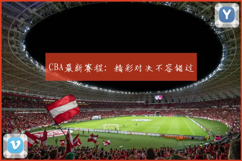 CBA最新赛程:精彩对决不容错过