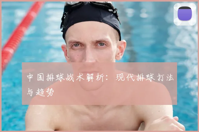 中国排球战术解析:现代排球打法与趋势
