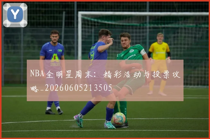 NBA全明星周末：精彩活动与投票攻略_20260605213505