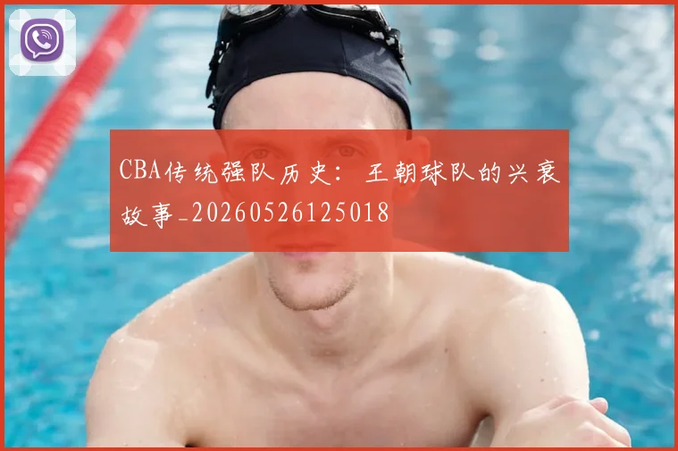 CBA传统强队历史：王朝球队的兴衰故事_20260526125018