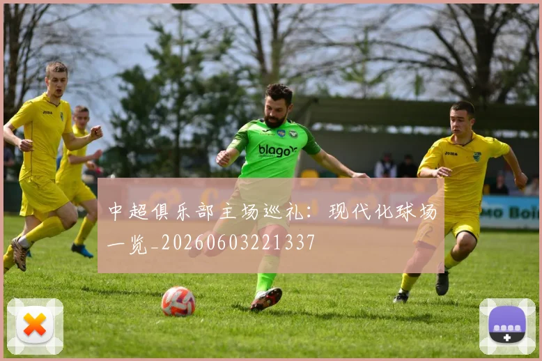 中超俱乐部主场巡礼：现代化球场一览_20260603221337