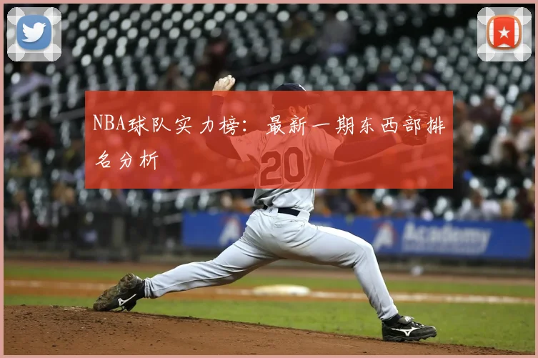 NBA球队实力榜:最新一期东西部排名分析