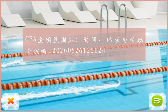 CBA全明星周末：时间、地点与活动全攻略_20260526125024