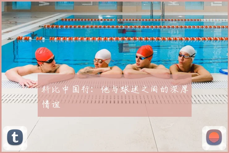 科比中国行：他与球迷之间的深厚情谊