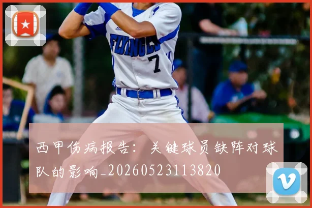 西甲伤病报告：关键球员缺阵对球队的影响_20260523113820