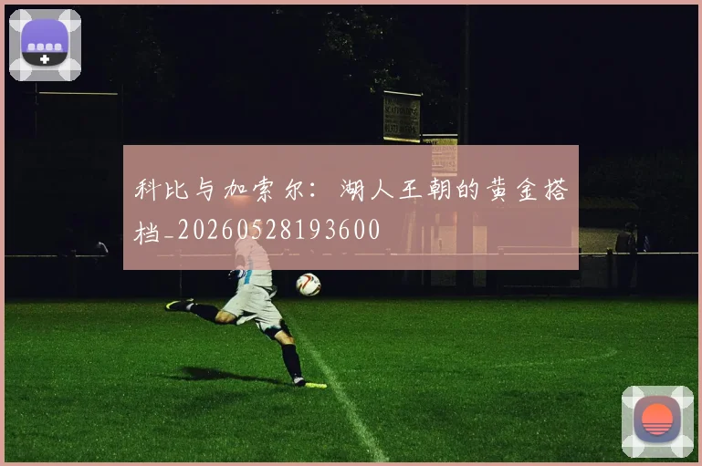 科比与加索尔:湖人王朝的黄金搭档_20260528193600