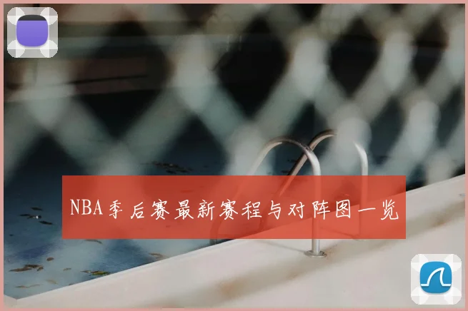 NBA季后赛最新赛程与对阵图一览