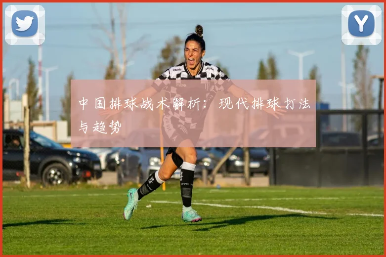 中国排球战术解析：现代排球打法与趋势