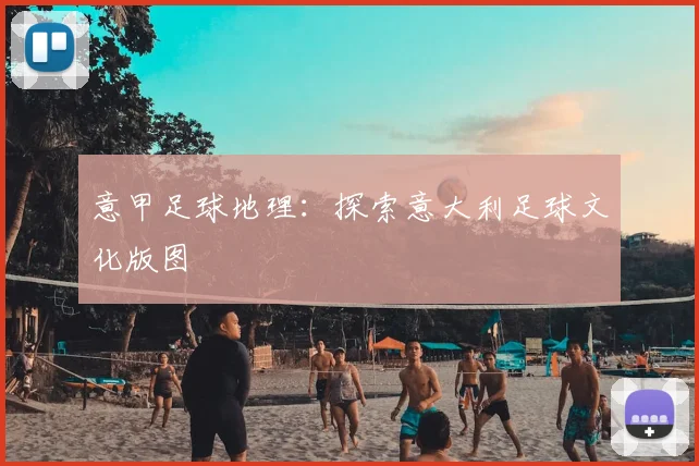 意甲足球地理:探索意大利足球文化版图