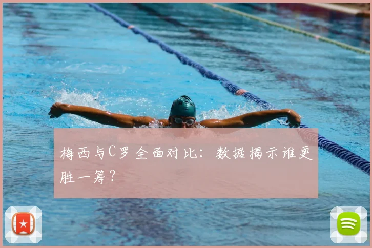 梅西与C罗全面对比:数据揭示谁更胜一筹?