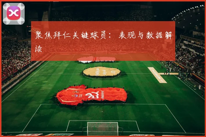 聚焦拜仁关键球员:表现与数据解读
