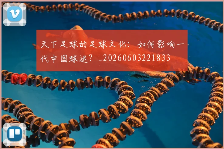 天下足球的足球文化：如何影响一代中国球迷？_20260603221833