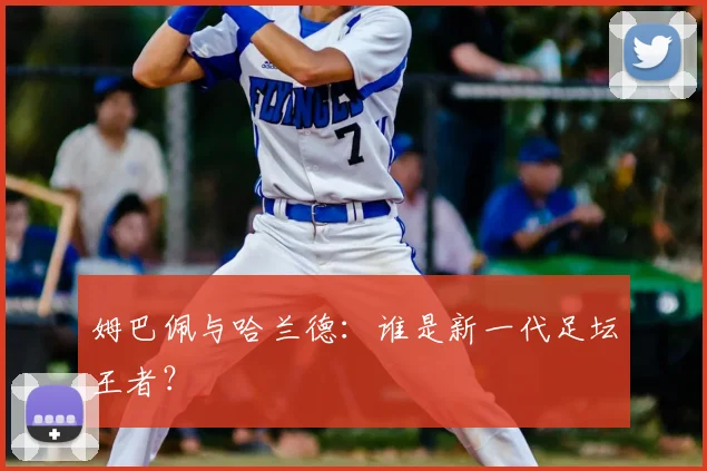 姆巴佩与哈兰德：谁是新一代足坛王者？