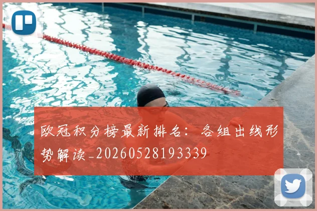 欧冠积分榜最新排名:各组出线形势解读_20260528193339